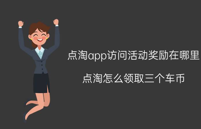 点淘app访问活动奖励在哪里 点淘怎么领取三个车币？